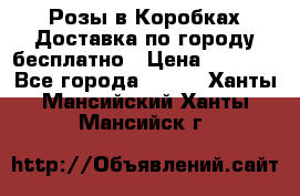  Розы в Коробках Доставка по городу бесплатно › Цена ­ 1 990 - Все города  »    . Ханты-Мансийский,Ханты-Мансийск г.